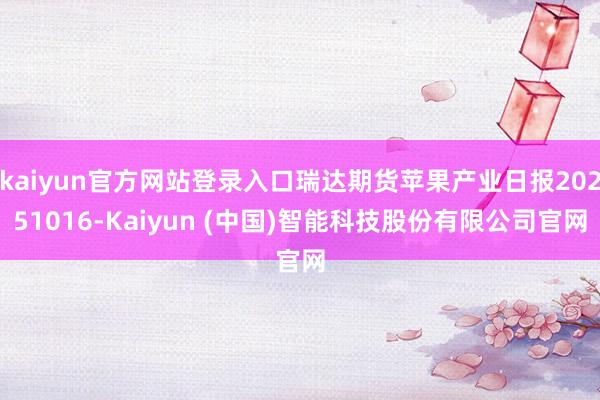 kaiyun官方网站登录入口瑞达期货苹果产业日报20251016-Kaiyun (中国)智能科技股份有限公司官网