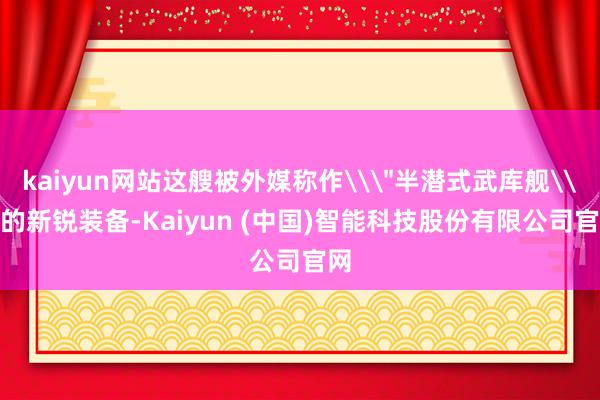 kaiyun网站这艘被外媒称作\