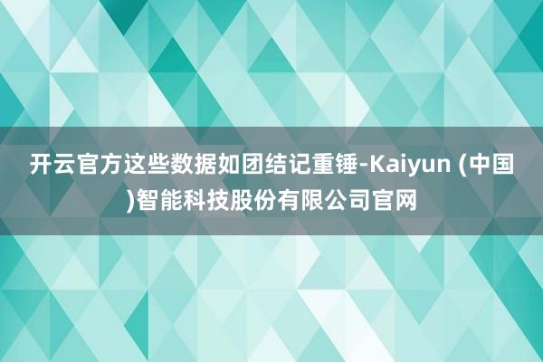 开云官方这些数据如团结记重锤-Kaiyun (中国)智能科技股份有限公司官网