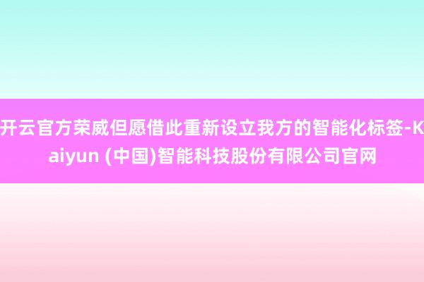 开云官方荣威但愿借此重新设立我方的智能化标签-Kaiyun (中国)智能科技股份有限公司官网
