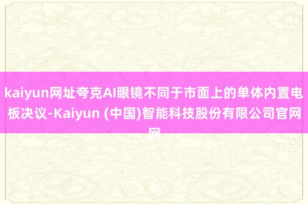 kaiyun网址夸克AI眼镜不同于市面上的单体内置电板决议-Kaiyun (中国)智能科技股份有限公司官网