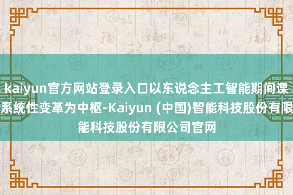 kaiyun官方网站登录入口以东说念主工智能期间课堂教化的系统性变革为中枢-Kaiyun (中国)智能科技股份有限公司官网