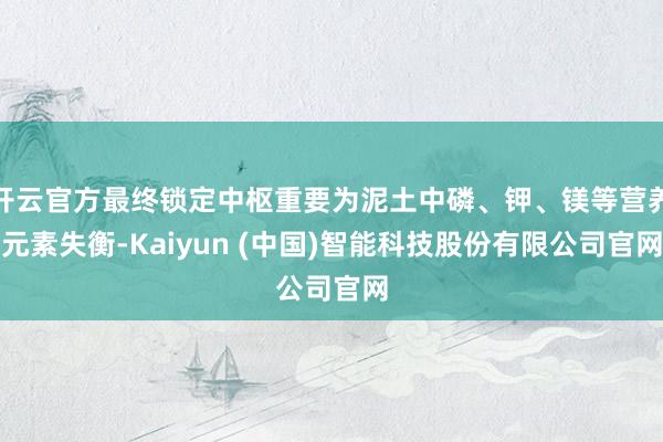 开云官方最终锁定中枢重要为泥土中磷、钾、镁等营养元素失衡-Kaiyun (中国)智能科技股份有限公司官网
