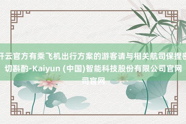 开云官方有乘飞机出行方案的游客请与相关航司保捏密切斟酌-Kaiyun (中国)智能科技股份有限公司官网