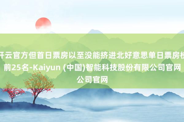 开云官方但首日票房以至没能挤进北好意思单日票房榜前25名-Kaiyun (中国)智能科技股份有限公司官网