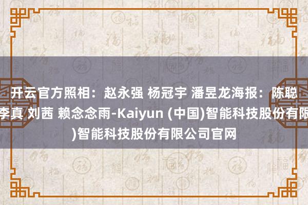 开云官方　　照相：赵永强 杨冠宇 潘昱龙　　海报：陈聪惠　　裁剪：李真 刘茜 赖念念雨-Kaiyun (中国)智能科技股份有限公司官网