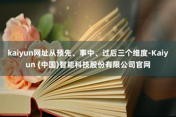 kaiyun网址从预先、事中、过后三个维度-Kaiyun (中国)智能科技股份有限公司官网