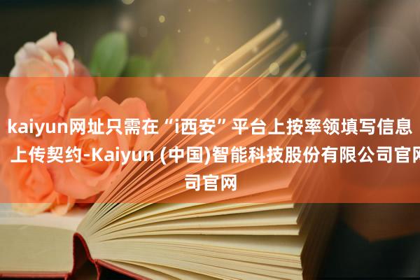 kaiyun网址只需在“i西安”平台上按率领填写信息、上传契约-Kaiyun (中国)智能科技股份有限公司官网