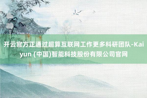 开云官方正通过超算互联网工作更多科研团队-Kaiyun (中国)智能科技股份有限公司官网