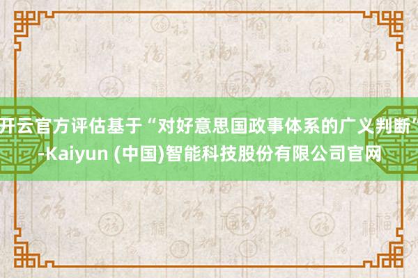 开云官方评估基于“对好意思国政事体系的广义判断”-Kaiyun (中国)智能科技股份有限公司官网