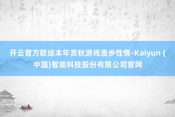 开云官方联结本年赏秋游线漫步性情-Kaiyun (中国)智能科技股份有限公司官网