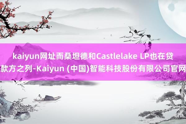 kaiyun网址而桑坦德和Castlelake LP也在贷款方之列-Kaiyun (中国)智能科技股份有限公司官网