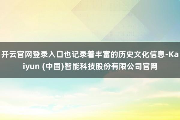 开云官网登录入口也记录着丰富的历史文化信息-Kaiyun (中国)智能科技股份有限公司官网